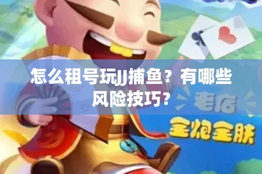 怎么租号玩JJ捕鱼？有哪些风险技巧？